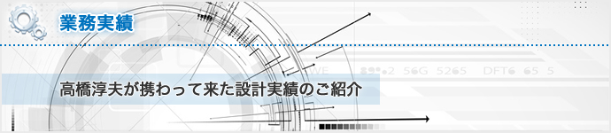 業務実績 - 高橋淳夫が携わって来た設計実績のご紹介